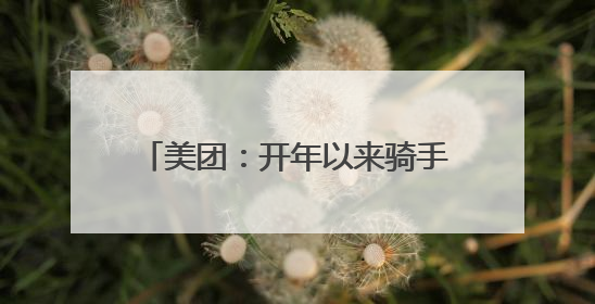 美团：开年以来骑手收入环比增长明显，全国高频骑手月均收入环比增幅超10%